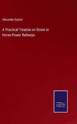 Alexander Easton - Practical Treatise on Street or Horse-Power Railways, Inbunden