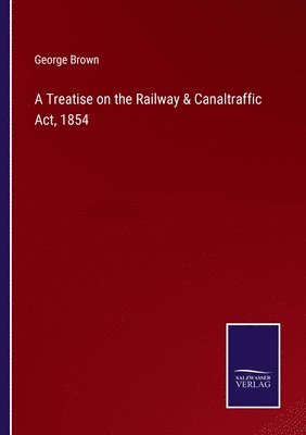 A Treatise on the Railway & Canaltraffic Act, 1854 1