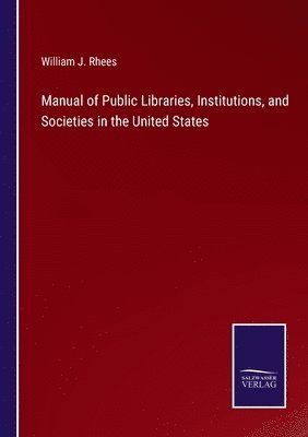 William J Rhees, William J. Rhees - Manual of Public Libraries, Institutions, and Societies in the United States, Häftad