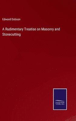 Edward Dobson - Rudimentary Treatise on Masonry and Stonecutting, Inbunden