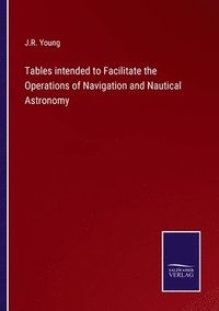 bokomslag Tables intended to Facilitate the Operations of Navigation and Nautical Astronomy