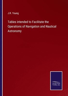 bokomslag Tables intended to Facilitate the Operations of Navigation and Nautical Astronomy