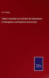 bokomslag Tables intended to Facilitate the Operations of Navigation and Nautical Astronomy