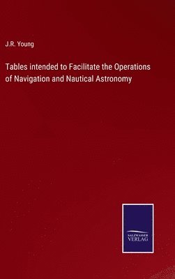bokomslag Tables intended to Facilitate the Operations of Navigation and Nautical Astronomy