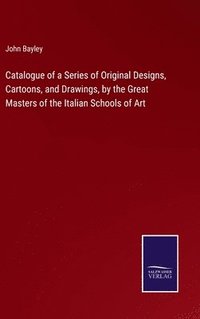 bokomslag Catalogue of a Series of Original Designs, Cartoons, and Drawings, by the Great Masters of the Italian Schools of Art
