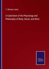 bokomslag A Catechism of the Physiology and Philosophy of Body, Sense, and Mind