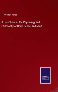 bokomslag A Catechism of the Physiology and Philosophy of Body, Sense, and Mind