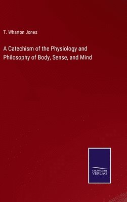 Catechism of the Physiology and Philosophy of Body, Sense, and Mind