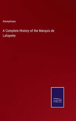 bokomslag A Complete History of the Marquis de Lafayette