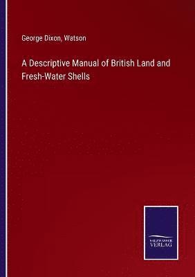 bokomslag A Descriptive Manual of British Land and Fresh-Water Shells