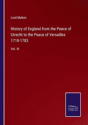 History of England from the Peace of Utrecht to the Peace of Versailles 1718-1783 1