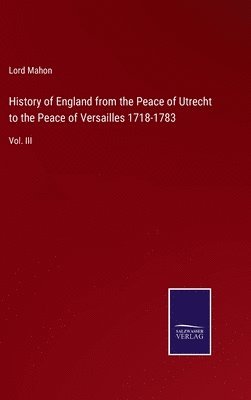 History of England from the Peace of Utrecht to the Peace of Versailles 1718-1783 1