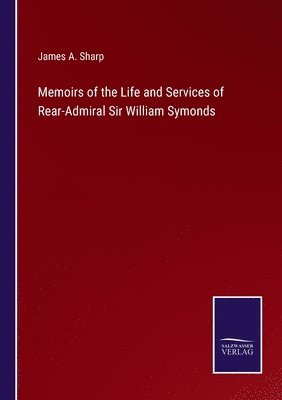 Memoirs of the Life and Services of Rear-Admiral Sir William Symonds 1