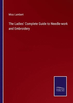 bokomslag The Ladies' Complete Guide to Needle-work and Embroidery