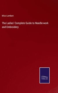 bokomslag The Ladies' Complete Guide to Needle-work and Embroidery