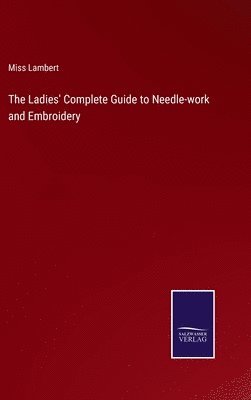 bokomslag The Ladies' Complete Guide to Needle-work and Embroidery