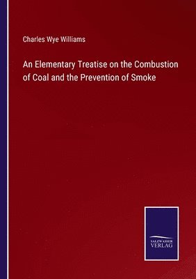 Charles Wye Williams - Elementary Treatise on the Combustion of Coal and the Prevention of Smoke, Häftad