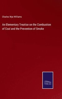 bokomslag An Elementary Treatise on the Combustion of Coal and the Prevention of Smoke
