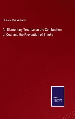 Charles Wye Williams - Elementary Treatise on the Combustion of Coal and the Prevention of Smoke, Inbunden