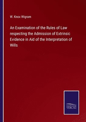 An Examination of the Rules of Law respecting the Admission of Extrinsic Evidence in Aid of the Interpretation of Wills 1