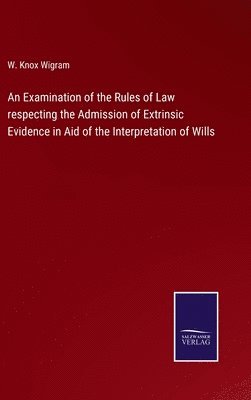 bokomslag An Examination of the Rules of Law respecting the Admission of Extrinsic Evidence in Aid of the Interpretation of Wills