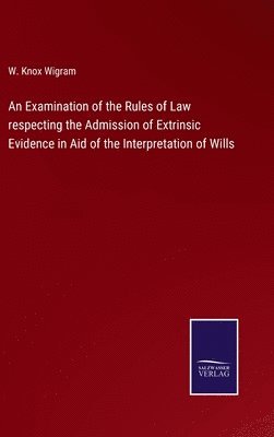 W Knox Wigram, W. Knox Wigram - Examination of the Rules of Law respecting the Admission of Extrinsic Evidence in Aid of the Interpretation of Wills, Inbunden