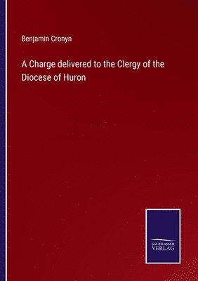 Benjamin Cronyn - Charge delivered to the Clergy of the Diocese of Huron, Häftad