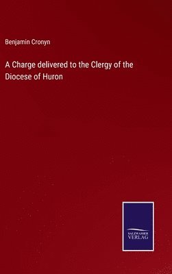 Benjamin Cronyn - Charge delivered to the Clergy of the Diocese of Huron, Inbunden