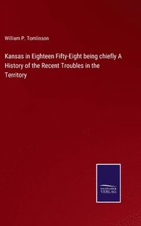 bokomslag Kansas in Eighteen Fifty-Eight being chiefly A History of the Recent Troubles in the Territory