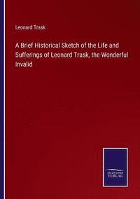 bokomslag Brief Historical Sketch of the Life and Sufferings of Leonard Trask, the Wonderful Invalid