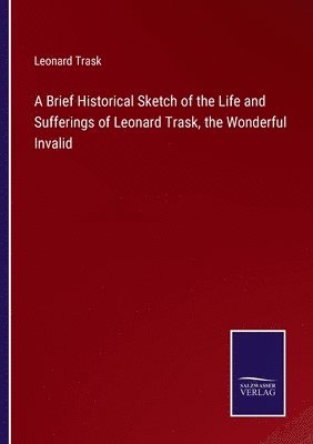 bokomslag Brief Historical Sketch of the Life and Sufferings of Leonard Trask, the Wonderful Invalid