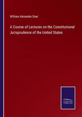 William Alexander Duer - Course of Lectures on the Constitutional Jurisprudence of the United States, Häftad