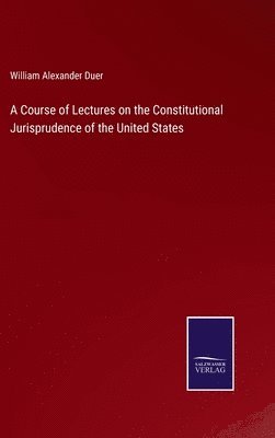 William Alexander Duer - Course of Lectures on the Constitutional Jurisprudence of the United States, Inbunden
