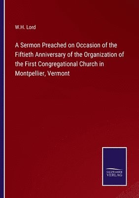 bokomslag A Sermon Preached on Occasion of the Fiftieth Anniversary of the Organization of the First Congregational Church in Montpellier, Vermont