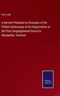 bokomslag Sermon Preached on Occasion of the Fiftieth Anniversary of the Organization of the First Congregational Church in Montpellier, Vermont
