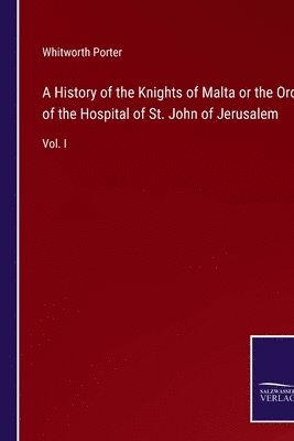 History of the Knights of Malta or the Order of the Hospital of St. John of Jerusalem