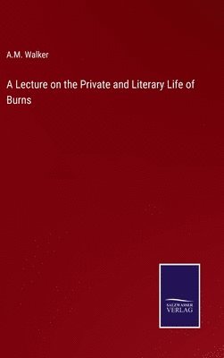 A Lecture on the Private and Literary Life of Burns 1