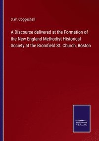 bokomslag A Discourse delivered at the Formation of the New England Methodist Historical Society at the Bromfield St. Church, Boston