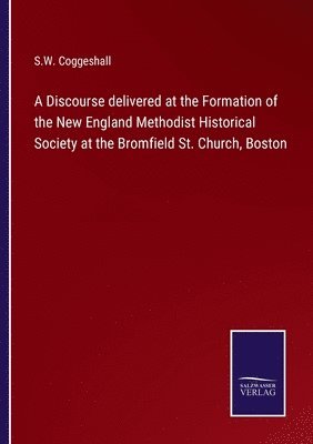 bokomslag A Discourse delivered at the Formation of the New England Methodist Historical Society at the Bromfield St. Church, Boston