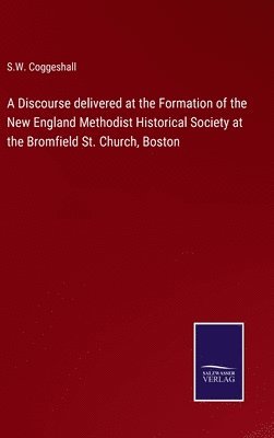 bokomslag A Discourse delivered at the Formation of the New England Methodist Historical Society at the Bromfield St. Church, Boston