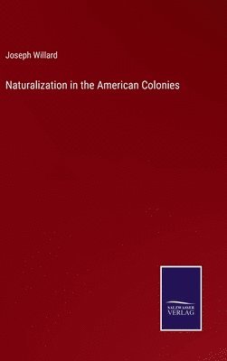 Joseph Willard - Naturalization in the American Colonies, Inbunden