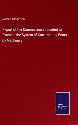 Report of the Commission appointed to Examine the System of Constructing Boats by Machinery 1