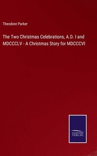 bokomslag The Two Christmas Celebrations, A.D. I and MDCCCLV - A Christmas Story for MDCCCVI