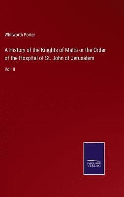 History of the Knights of Malta or the Order of the Hospital of St. John of Jerusalem