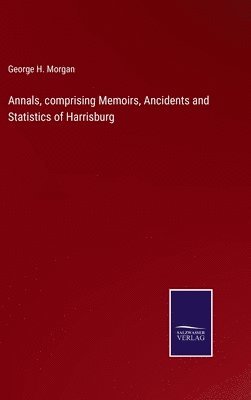 Annals, comprising Memoirs, Ancidents and Statistics of Harrisburg