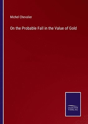 Michel Chevalier - On the Probable Fall in the Value of Gold, Häftad