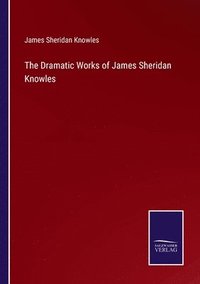 bokomslag The Dramatic Works of James Sheridan Knowles