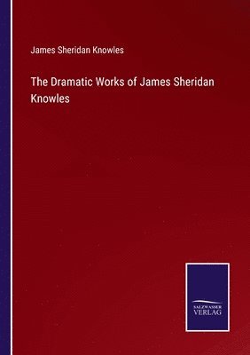 The Dramatic Works of James Sheridan Knowles 1