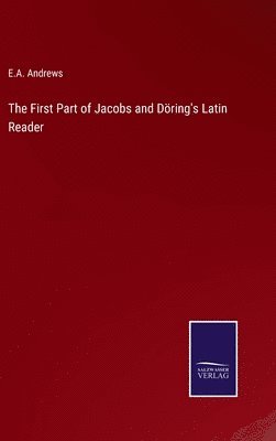 E a Andrews, E. a. Andrews, E.A. Andrews, E. A. Andrews - First Part of Jacobs and Döring's Latin Reader, Inbunden