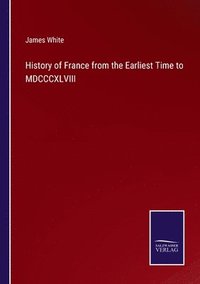 bokomslag History of France from the Earliest Time to MDCCCXLVIII